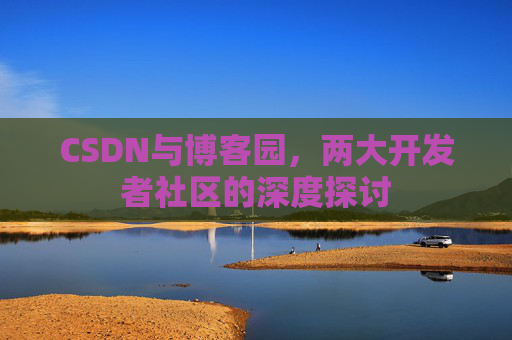 CSDN与博客园，两大开发者社区的深度探讨